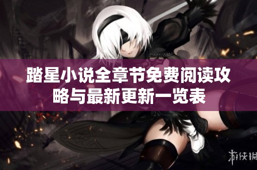 踏星小说全章节免费阅读攻略与最新更新一览表