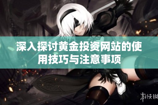 深入探讨黄金投资网站的使用技巧与注意事项