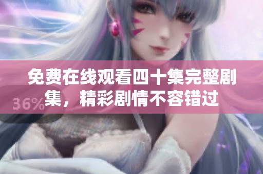 免费在线观看四十集完整剧集，精彩剧情不容错过