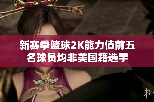 新赛季篮球2K能力值前五名球员均非美国籍选手