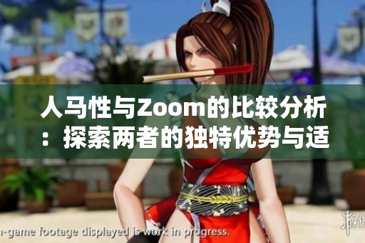 人马性与Zoom的比较分析：探索两者的独特优势与适用场景