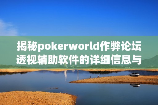 揭秘pokerworld作弊论坛透视辅助软件的详细信息与使用风险
