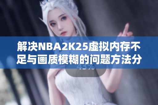 解决NBA2K25虚拟内存不足与画质模糊的问题方法分享