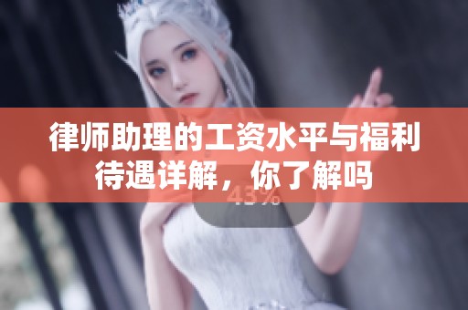 律师助理的工资水平与福利待遇详解，你了解吗