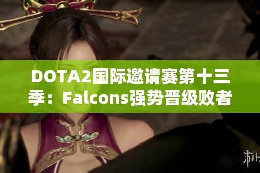 DOTA2国际邀请赛第十三季：Falcons强势晋级败者组第三轮对决