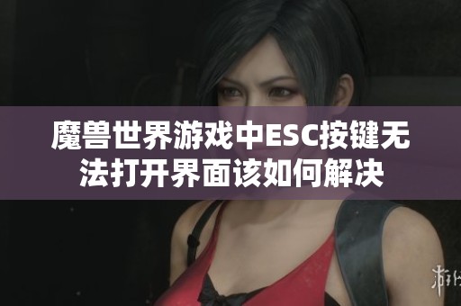 魔兽世界游戏中ESC按键无法打开界面该如何解决