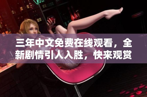 三年中文免费在线观看，全新剧情引人入胜，快来观赏！