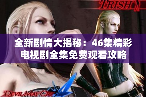 全新剧情大揭秘：46集精彩电视剧全集免费观看攻略