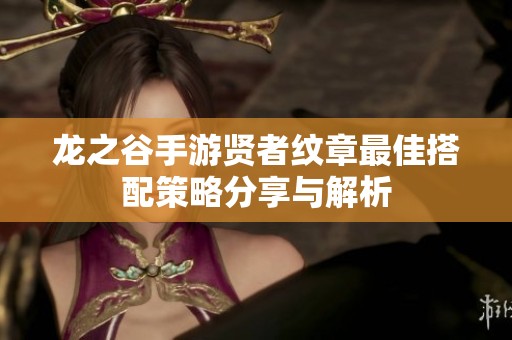 龙之谷手游贤者纹章最佳搭配策略分享与解析