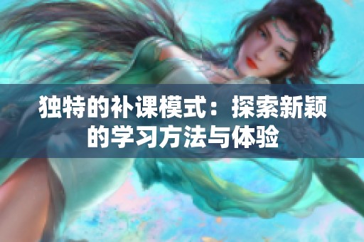 独特的补课模式：探索新颖的学习方法与体验