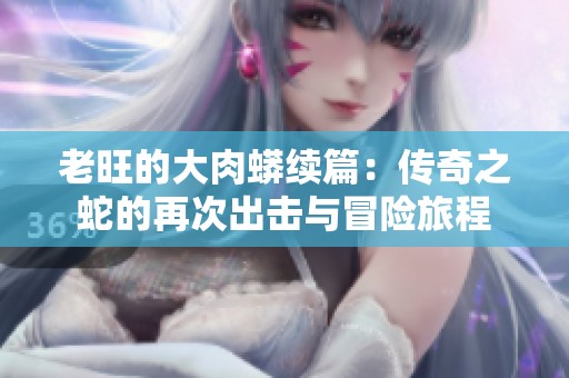 老旺的大肉蟒续篇：传奇之蛇的再次出击与冒险旅程