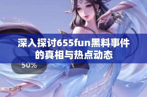 深入探讨655fun黑料事件的真相与热点动态