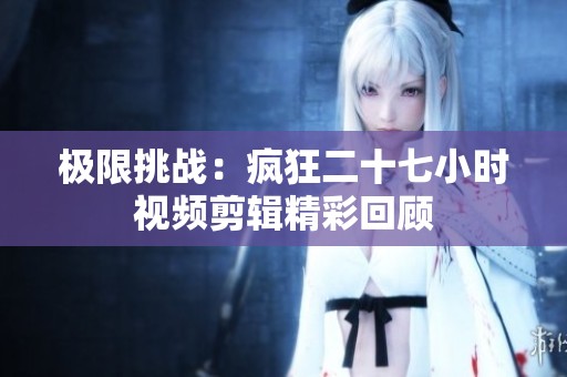 极限挑战：疯狂二十七小时视频剪辑精彩回顾