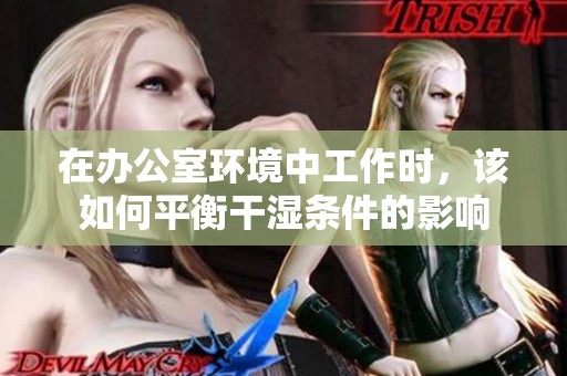 在办公室环境中工作时，该如何平衡干湿条件的影响