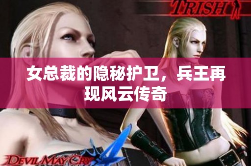 女总裁的隐秘护卫，兵王再现风云传奇