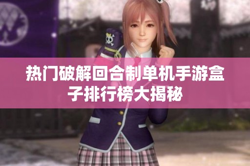 热门破解回合制单机手游盒子排行榜大揭秘