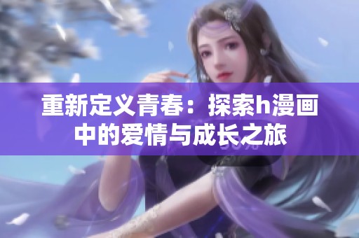 重新定义青春：探索h漫画中的爱情与成长之旅