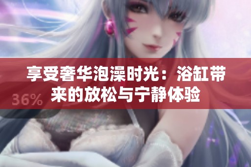 享受奢华泡澡时光：浴缸带来的放松与宁静体验
