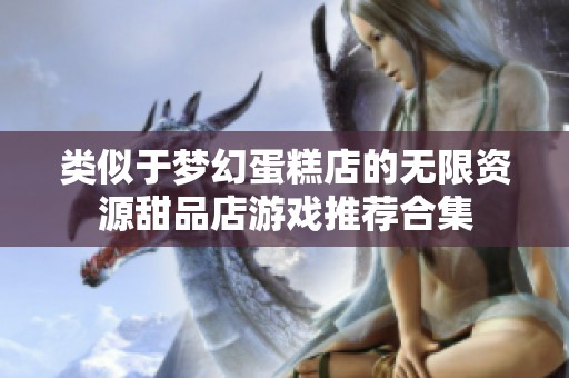 类似于梦幻蛋糕店的无限资源甜品店游戏推荐合集