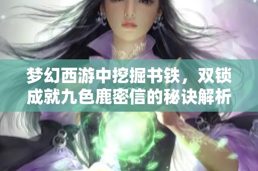 梦幻西游中挖掘书铁，双锁成就九色鹿密信的秘诀解析