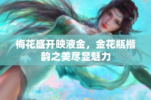 梅花盛开映液金，金花瓶楷韵之美尽显魅力