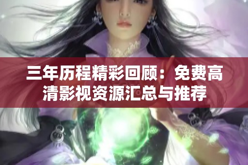 三年历程精彩回顾：免费高清影视资源汇总与推荐