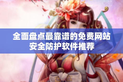 全面盘点最靠谱的免费网站安全防护软件推荐