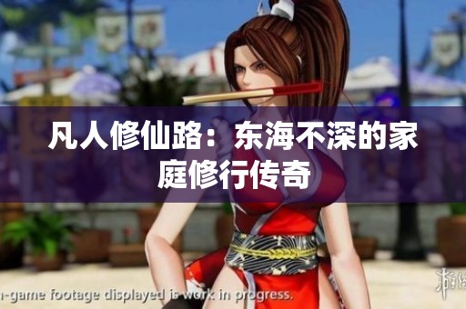 凡人修仙路：东海不深的家庭修行传奇