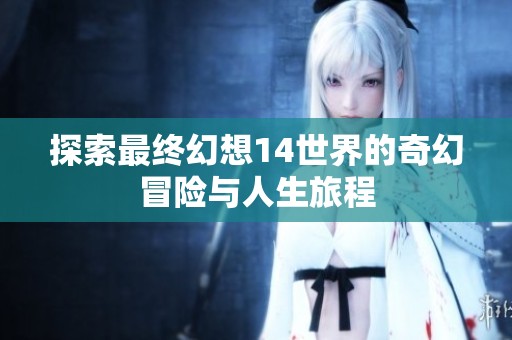 探索最终幻想14世界的奇幻冒险与人生旅程