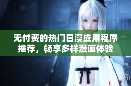 无付费的热门日漫应用程序推荐，畅享多样漫画体验