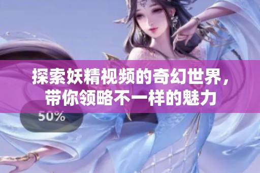 探索妖精视频的奇幻世界，带你领略不一样的魅力