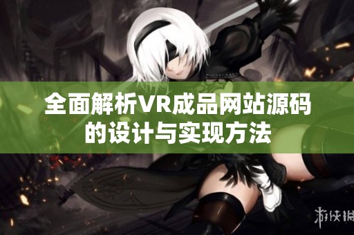 全面解析VR成品网站源码的设计与实现方法