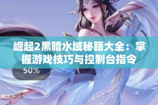 崛起2黑暗水域秘籍大全：掌握游戏技巧与控制台指令