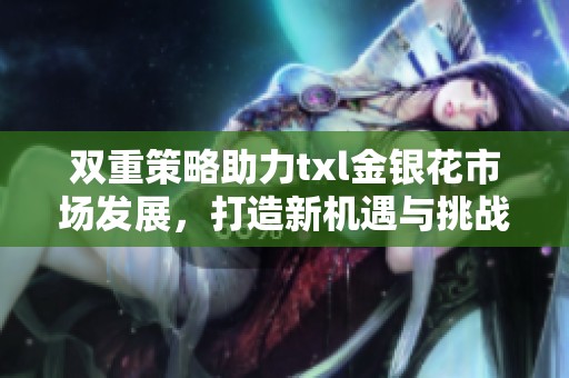 双重策略助力txl金银花市场发展，打造新机遇与挑战