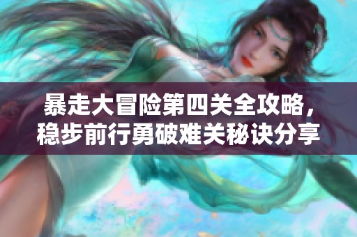 暴走大冒险第四关全攻略，稳步前行勇破难关秘诀分享