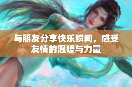 与朋友分享快乐瞬间，感受友情的温暖与力量
