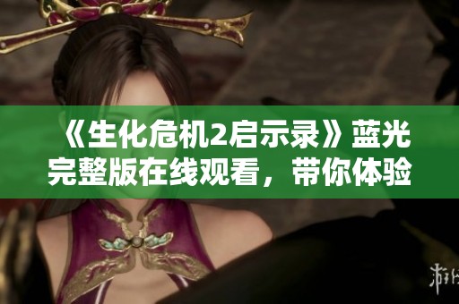 《生化危机2启示录》蓝光完整版在线观看，带你体验极致恐怖之旅