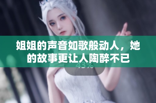 姐姐的声音如歌般动人，她的故事更让人陶醉不已
