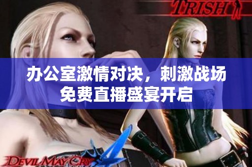 办公室激情对决，刺激战场免费直播盛宴开启