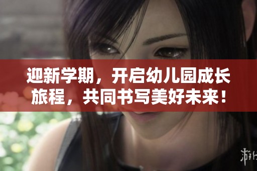迎新学期，开启幼儿园成长旅程，共同书写美好未来！