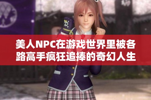 美人NPC在游戏世界里被各路高手疯狂追捧的奇幻人生