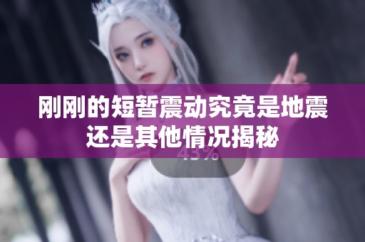 刚刚的短暂震动究竟是地震还是其他情况揭秘