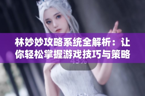 林妙妙攻略系统全解析：让你轻松掌握游戏技巧与策略