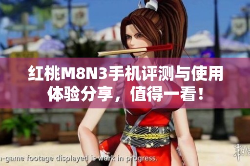 红桃M8N3手机评测与使用体验分享，值得一看！