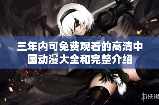 三年内可免费观看的高清中国动漫大全和完整介绍