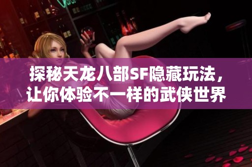 探秘天龙八部SF隐藏玩法，让你体验不一样的武侠世界