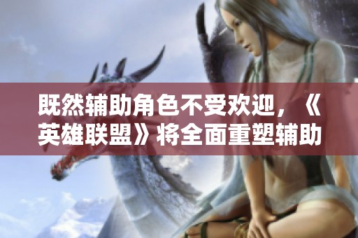 既然辅助角色不受欢迎，《英雄联盟》将全面重塑辅助英雄玩法和定位