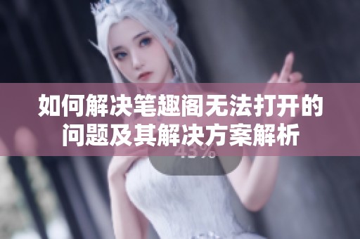 如何解决笔趣阁无法打开的问题及其解决方案解析