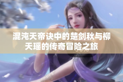 混沌天帝诀中的楚剑秋与柳天瑶的传奇冒险之旅