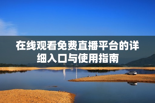在线观看免费直播平台的详细入口与使用指南